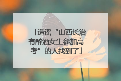 造谣“山西长治有醉酒女生参加高考”的人找到了