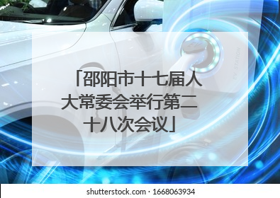 邵阳市十七届人大常委会举行第二十八次会议