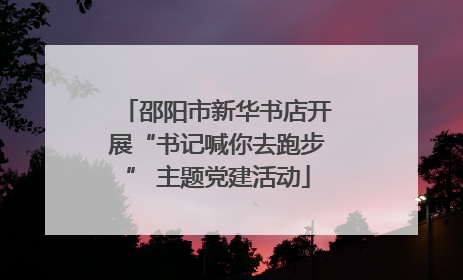 邵阳市新华书店开展“书记喊你去跑步” 主题党建活动