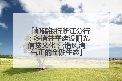 邮储银行浙江分行：多措并举建设阳光信贷文化 营造风清气正的金融生态