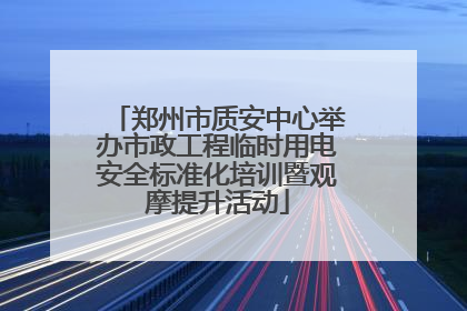 郑州市质安中心举办市政工程临时用电安全标准化培训暨观摩提升活动