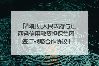 鄱阳县人民政府与江西省信用融资担保集团签订战略合作协议