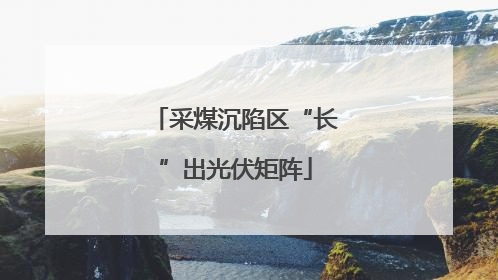 采煤沉陷区“长”出光伏矩阵