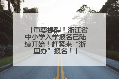 重要提醒！浙江省中小学入学报名已陆续开始！赶紧来“浙里办”报名！