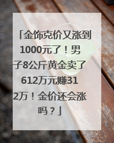 金饰克价又涨到1000元了！男子8公斤黄金卖了612万元赚312万！金价还会涨吗？