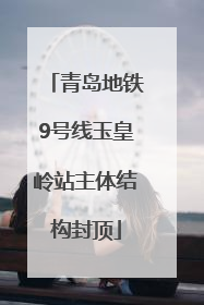青岛地铁9号线玉皇岭站主体结构封顶