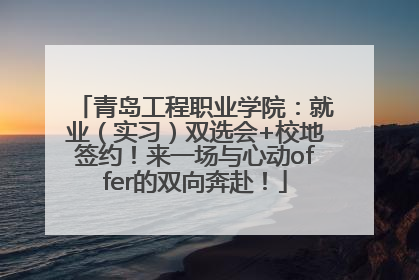 青岛工程职业学院：就业（实习）双选会+校地签约！来一场与心动offer的双向奔赴！
