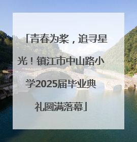青春为桨，追寻星光！镇江市中山路小学2025届毕业典礼圆满落幕
