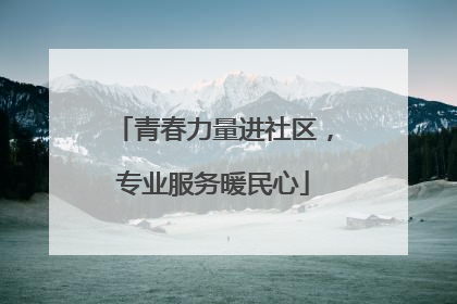 青春力量进社区，专业服务暖民心