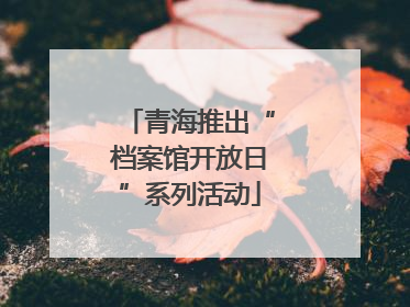 青海推出“档案馆开放日”系列活动