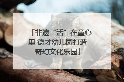 非遗“活”在童心里 德才幼儿园打造奇幻文化乐园