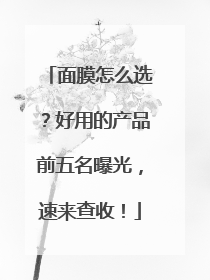 面膜怎么选？好用的产品前五名曝光，速来查收！