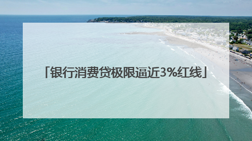 银行消费贷极限逼近3%红线