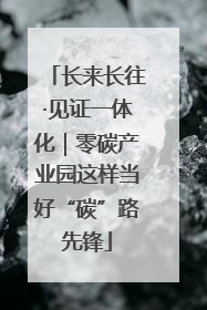 长来长往·见证一体化｜零碳产业园这样当好“碳”路先锋