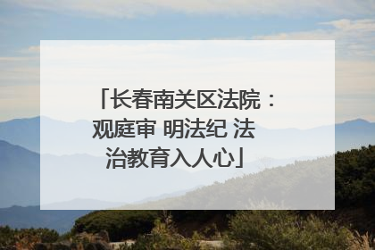 长春南关区法院：观庭审 明法纪 法治教育入人心