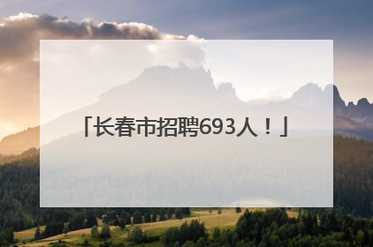 长春市招聘693人！