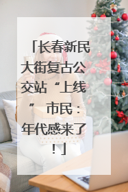 长春新民大街复古公交站“上线” 市民：年代感来了！