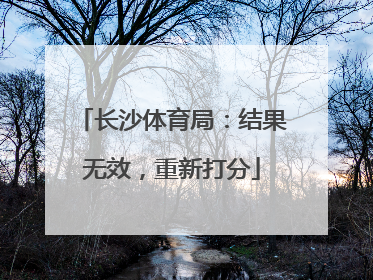 长沙体育局：结果无效，重新打分