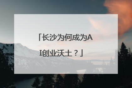 长沙为何成为AI创业沃土？