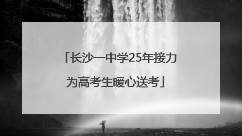 长沙一中学25年接力 为高考生暖心送考