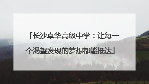 长沙卓华高级中学：让每一个渴望发现的梦想都能抵达