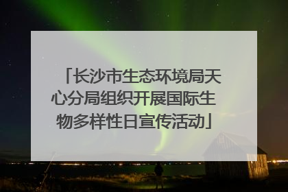 长沙市生态环境局天心分局组织开展国际生物多样性日宣传活动
