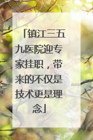 镇江三五九医院迎专家挂职，带来的不仅是技术更是理念