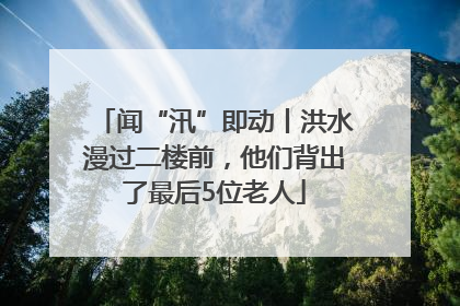 闻“汛”即动丨洪水漫过二楼前，他们背出了最后5位老人