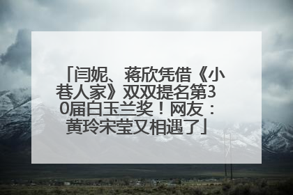 闫妮、蒋欣凭借《小巷人家》双双提名第30届白玉兰奖！网友：黄玲宋莹又相遇了