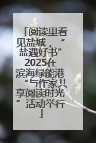 阅读里看见盐城，“盐遇好书”2025在滨海绿能港“与作家共享阅读时光”活动举行