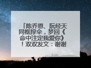 陈乔恩、阮经天同框撑伞，梦回《命中注定我爱你》！双双发文：谢谢我们都没变