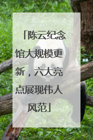 陈云纪念馆大规模更新，六大亮点展现伟人风范