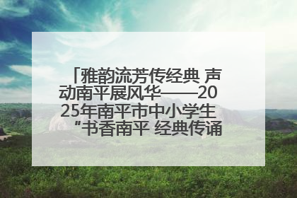 雅韵流芳传经典 声动南平展风华——2025年南平市中小学生“书香南平 经典传诵”中华经典诗文朗诵决赛圆满举行
