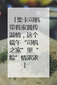 集卡司机带着家属传温情，这个端午“司机之家”里“粽”情浓浓