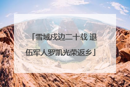 雪域戍边二十载 退伍军人罗凯光荣返乡