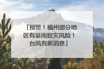 预警！福州部分地区有暴雨致灾风险！台风有新消息