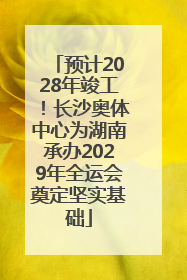 预计2028年竣工！长沙奥体中心为湖南承办2029年全运会奠定坚实基础