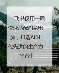 飞书仅用一周快速适配鸿蒙电脑，打造AI时代先进的生产力平台