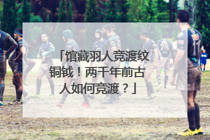 馆藏羽人竞渡纹铜钺！两千年前古人如何竞渡？