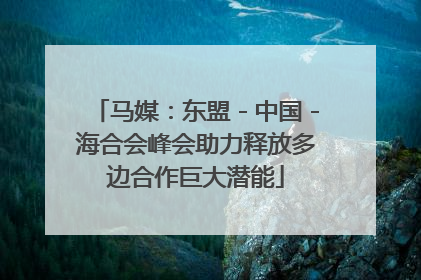 马媒：东盟－中国－海合会峰会助力释放多边合作巨大潜能