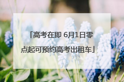 高考在即 6月1日零点起可预约高考出租车