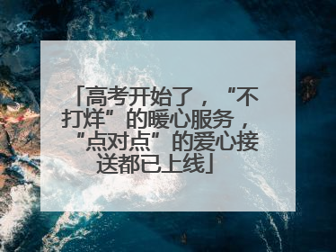 高考开始了，“不打烊”的暖心服务，“点对点”的爱心接送都已上线