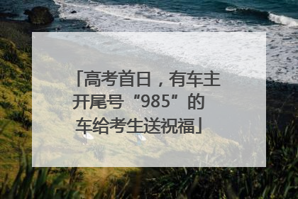 高考首日，有车主开尾号“985”的车给考生送祝福
