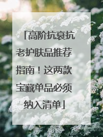 高阶抗衰抗老护肤品推荐指南！这两款宝藏单品必须纳入清单