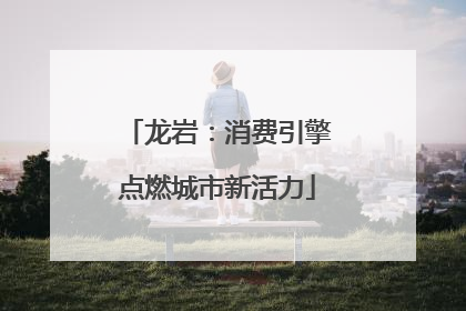 龙岩：消费引擎点燃城市新活力