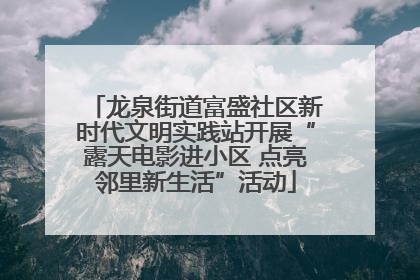 龙泉街道富盛社区新时代文明实践站开展“露天电影进小区 点亮邻里新生活”活动