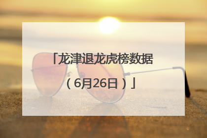 龙津退龙虎榜数据（6月26日）
