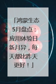 鸿蒙生态5月盘点：应用体验日新月异，每天都比昨天更好！