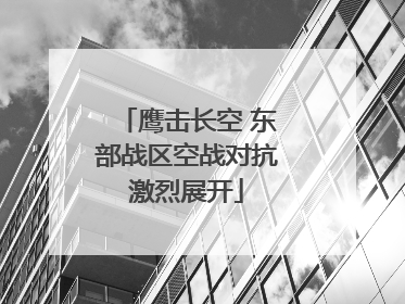 鹰击长空 东部战区空战对抗激烈展开