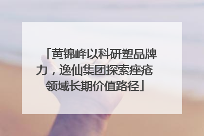 黄锦峰以科研塑品牌力，逸仙集团探索痤疮领域长期价值路径